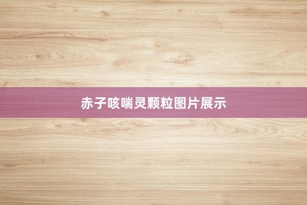 赤子咳喘灵颗粒图片展示